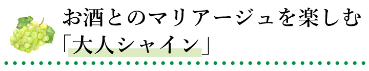 お酒とのマリアージュを楽しむ「大人シャイン」