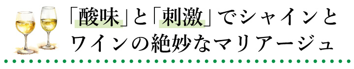 「酸味」と「刺激」でシャインとワインの絶妙なマリアージュ