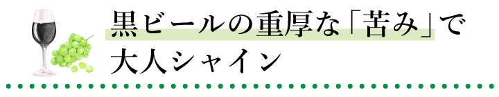 黒ビールの重厚な「苦み」で大人シャイン 