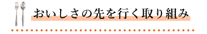 おいしさの先を行く取り組み