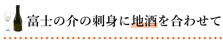 富士の介の刺身に地酒を合わせて