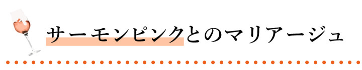 サーモンピンクとのマリアージュ