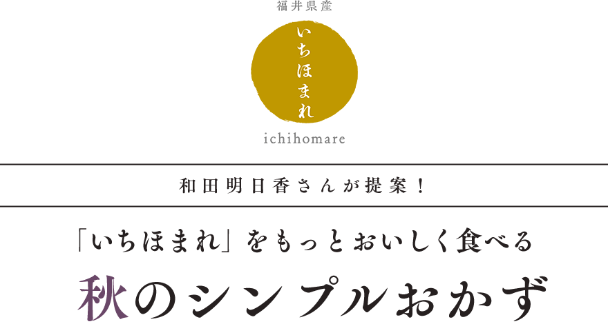 和田明日香さんが提案！ 「いちほまれ」をもっとおいしく食べる 秋のシンプルおかず